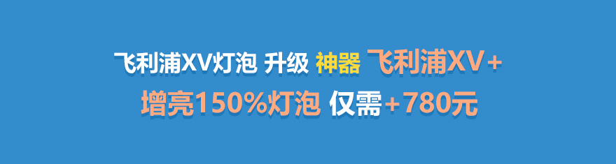 采用飞利浦灯泡100订金抵500 升级飞利浦XV+灯泡仅需780